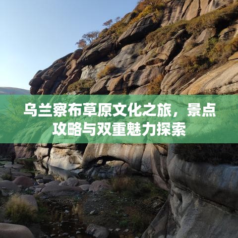 烏蘭察布草原文化之旅，景點攻略與雙重魅力探索