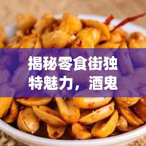 揭秘零食街獨特魅力，酒鬼花生與百度零食探索之旅