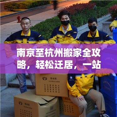南京至杭州搬家全攻略，輕松遷居，一站式解決搬家煩惱