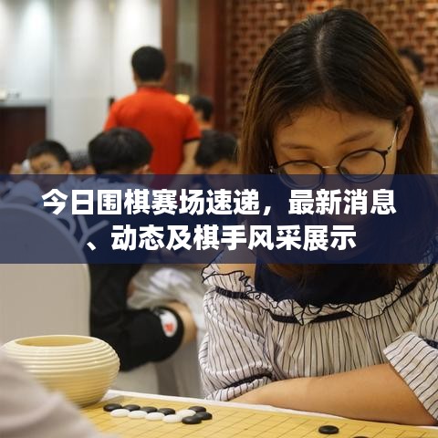 今日圍棋賽場速遞，最新消息、動態(tài)及棋手風(fēng)采展示