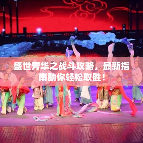 盛世芳華之戰(zhàn)斗攻略，最新指南助你輕松取勝！