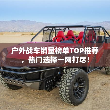 戶外戰(zhàn)車銷量榜單TOP推薦，熱門選擇一網(wǎng)打盡！