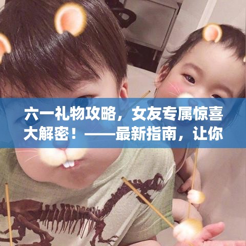 六一禮物攻略，女友專屬驚喜大解密！——最新指南，讓你的心意滿滿傳遞給她！