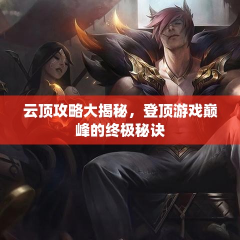 云頂攻略大揭秘，登頂游戲巔峰的終極秘訣