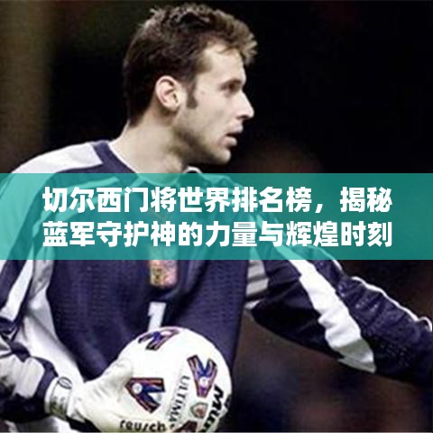 切爾西門將世界排名榜，揭秘藍軍守護神的力量與輝煌時刻！