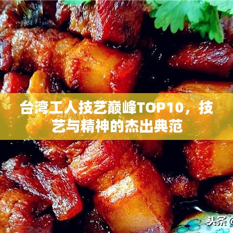 臺灣工人技藝巔峰TOP10，技藝與精神的杰出典范