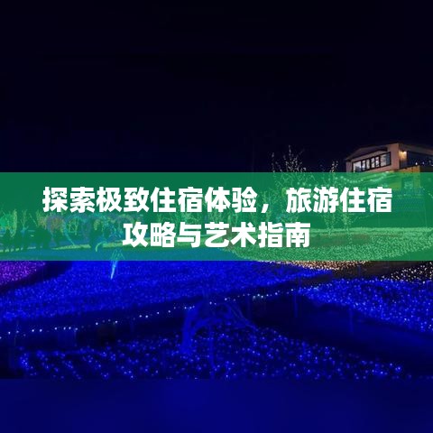 探索極致住宿體驗(yàn)，旅游住宿攻略與藝術(shù)指南