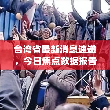 臺灣省最新消息速遞，今日焦點數(shù)據(jù)報告全解析