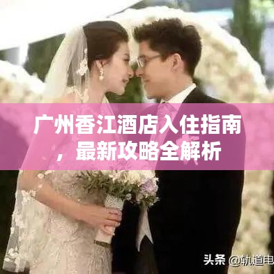 廣州香江酒店入住指南，最新攻略全解析