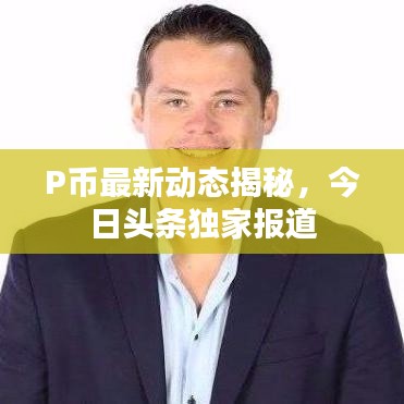 P幣最新動態(tài)揭秘，今日頭條獨家報道