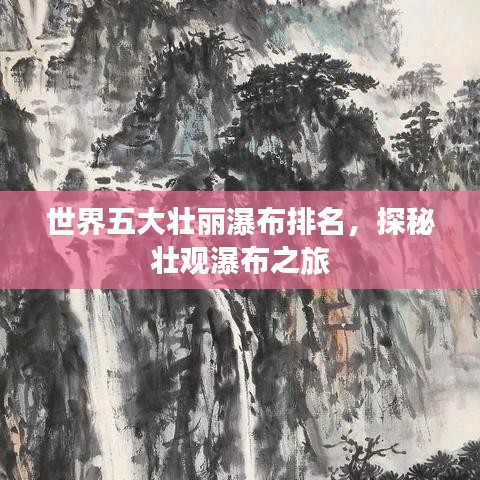 世界五大壯麗瀑布排名，探秘壯觀瀑布之旅