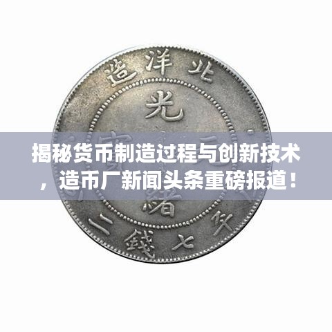 揭秘貨幣制造過(guò)程與創(chuàng)新技術(shù)，造幣廠新聞?lì)^條重磅報(bào)道！