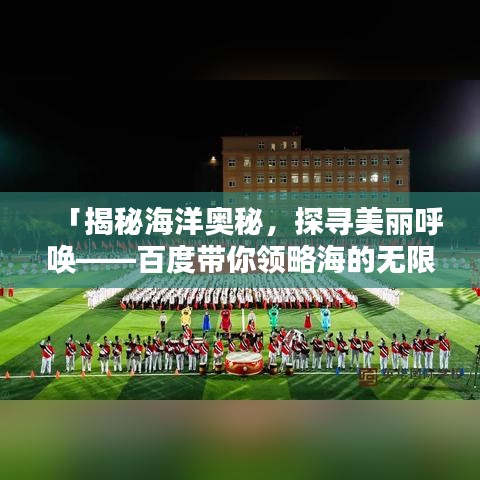 「揭秘海洋奧秘，探尋美麗呼喚——百度帶你領(lǐng)略海的無限魅力」