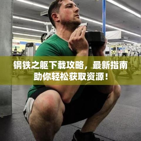 鋼鐵之軀下載攻略，最新指南助你輕松獲取資源！