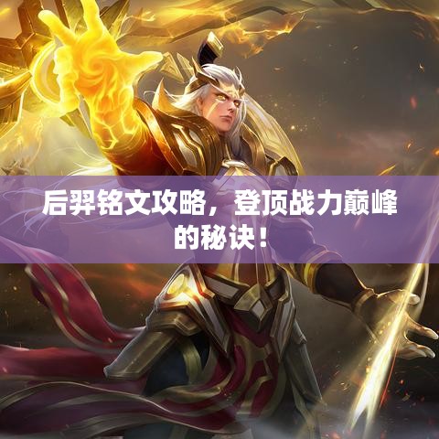 后羿銘文攻略，登頂戰(zhàn)力巔峰的秘訣！
