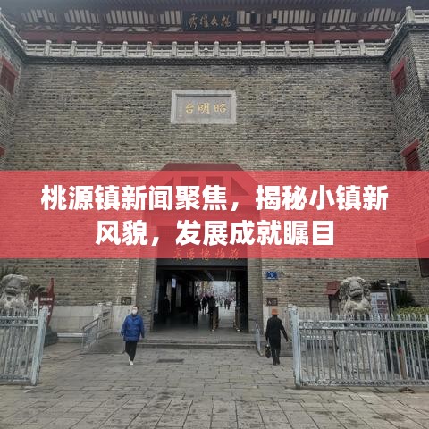 桃源鎮(zhèn)新聞聚焦，揭秘小鎮(zhèn)新風(fēng)貌，發(fā)展成就矚目