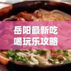 岳陽最新吃喝玩樂攻略，帶你玩轉(zhuǎn)城市精彩路線！