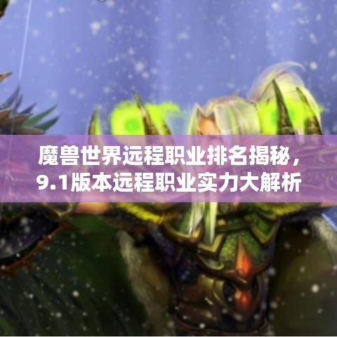 魔獸世界遠(yuǎn)程職業(yè)排名揭秘，9.1版本遠(yuǎn)程職業(yè)實(shí)力大解析！