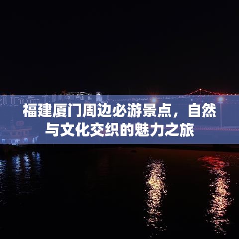 福建廈門(mén)周邊必游景點(diǎn)，自然與文化交織的魅力之旅