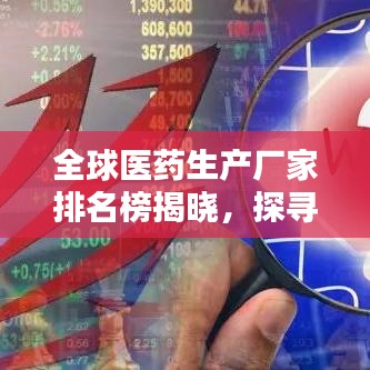 全球醫(yī)藥生產(chǎn)廠家排名榜揭曉，探尋醫(yī)藥領(lǐng)域的頂尖巨頭