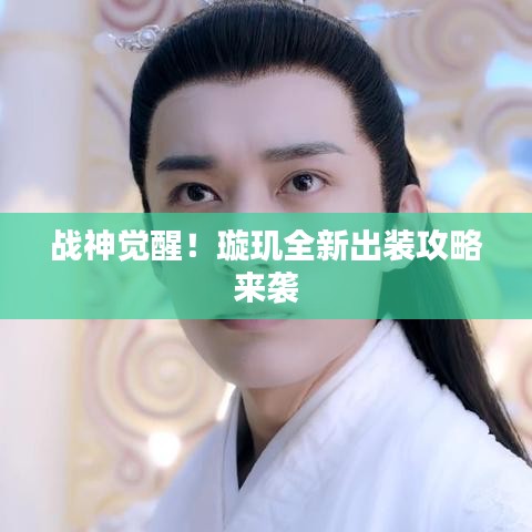 戰(zhàn)神覺醒！璇璣全新出裝攻略來襲