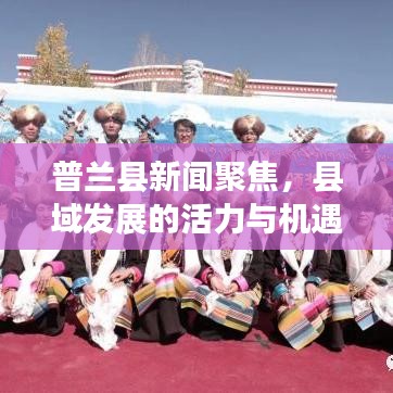 普蘭縣新聞聚焦，縣域發(fā)展的活力與機(jī)遇探索