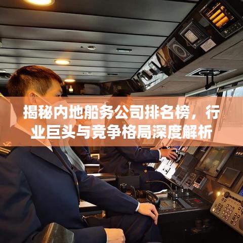 揭秘內(nèi)地船務(wù)公司排名榜，行業(yè)巨頭與競(jìng)爭(zhēng)格局深度解析