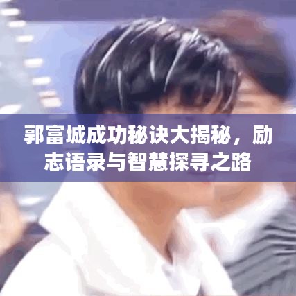 郭富城成功秘訣大揭秘，勵(lì)志語(yǔ)錄與智慧探尋之路