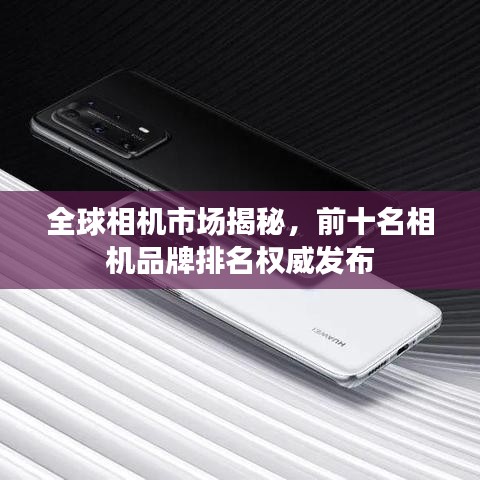 全球相機(jī)市場(chǎng)揭秘，前十名相機(jī)品牌排名權(quán)威發(fā)布