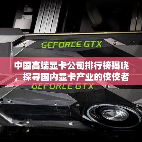 中國高端顯卡公司排行榜揭曉，探尋國內(nèi)顯卡產(chǎn)業(yè)的佼佼者