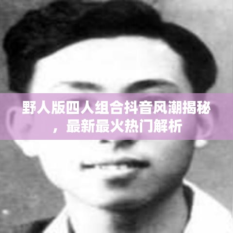 野人版四人組合抖音風潮揭秘，最新最火熱門解析