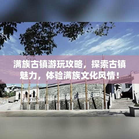 滿族古鎮(zhèn)游玩攻略，探索古鎮(zhèn)魅力，體驗(yàn)滿族文化風(fēng)情！