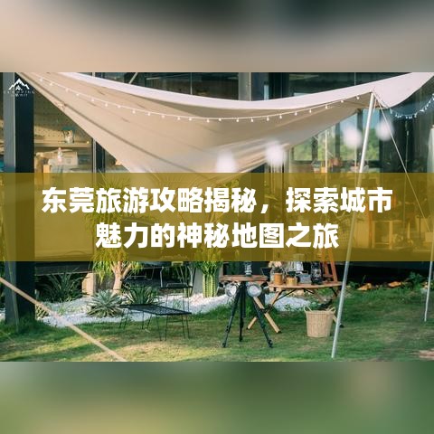 東莞旅游攻略揭秘，探索城市魅力的神秘地圖之旅
