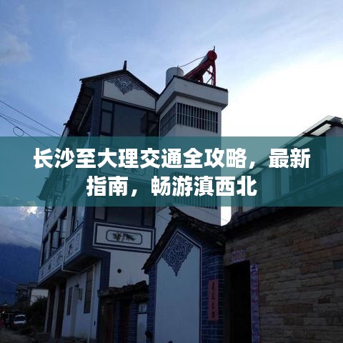 長沙至大理交通全攻略，最新指南，暢游滇西北