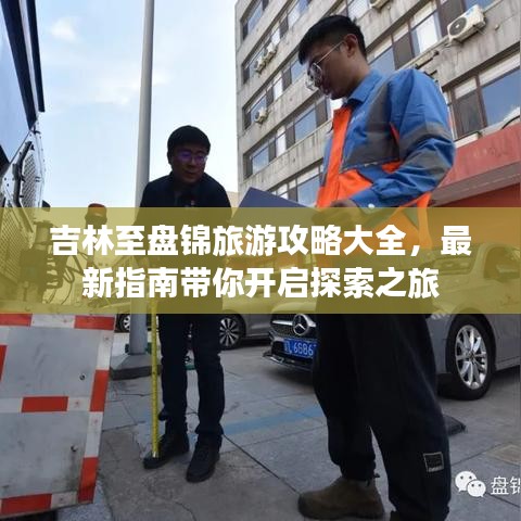 吉林至盤錦旅游攻略大全，最新指南帶你開啟探索之旅