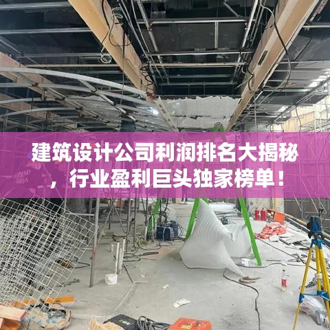 建筑設(shè)計公司利潤排名大揭秘，行業(yè)盈利巨頭獨家榜單！
