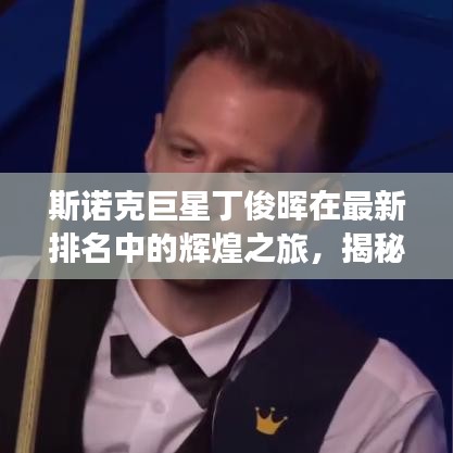 斯諾克巨星丁俊暉在最新排名中的輝煌之旅，揭秘其世界排名與斯諾克領(lǐng)域的榮耀之路（2021年更新）