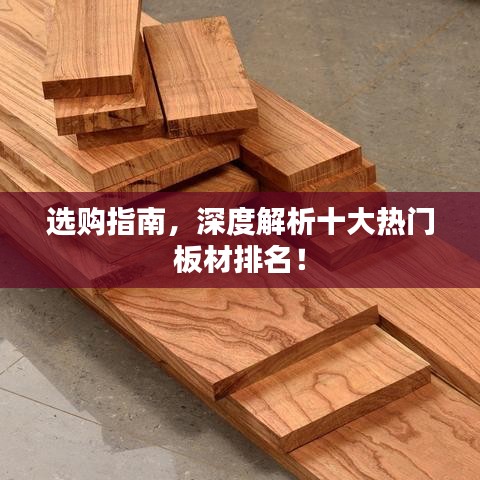 選購(gòu)指南，深度解析十大熱門板材排名！