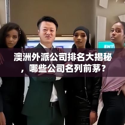 澳洲外派公司排名大揭秘，哪些公司名列前茅？