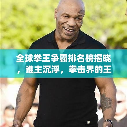 全球拳王爭霸排名榜揭曉，誰主沉浮，拳擊界的王者是誰？