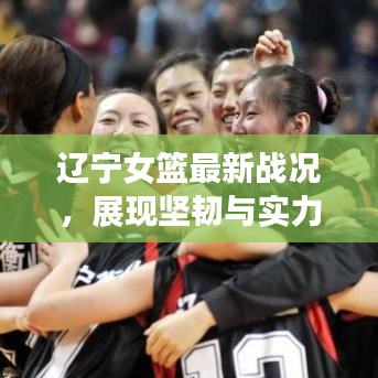 遼寧女籃最新戰(zhàn)況，展現(xiàn)堅(jiān)韌與實(shí)力的激烈對(duì)決！