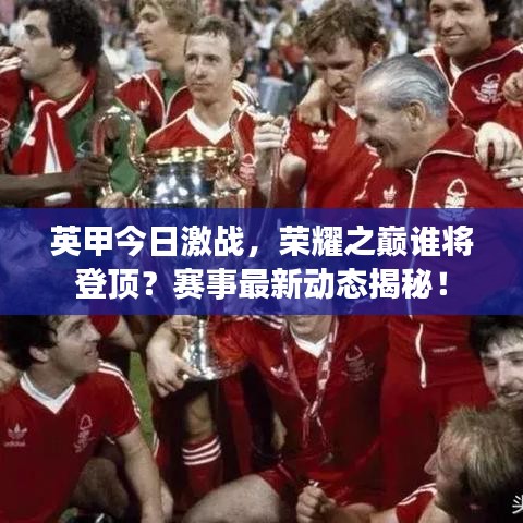 英甲今日激戰(zhàn)，榮耀之巔誰將登頂？賽事最新動(dòng)態(tài)揭秘！