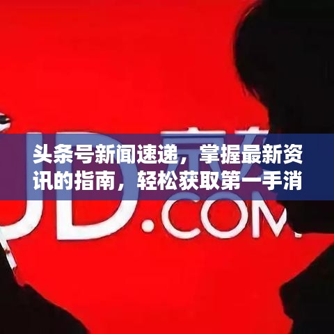 頭條號(hào)新聞速遞，掌握最新資訊的指南，輕松獲取第一手消息！