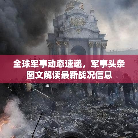 全球軍事動態(tài)速遞，軍事頭條圖文解讀最新戰(zhàn)況信息