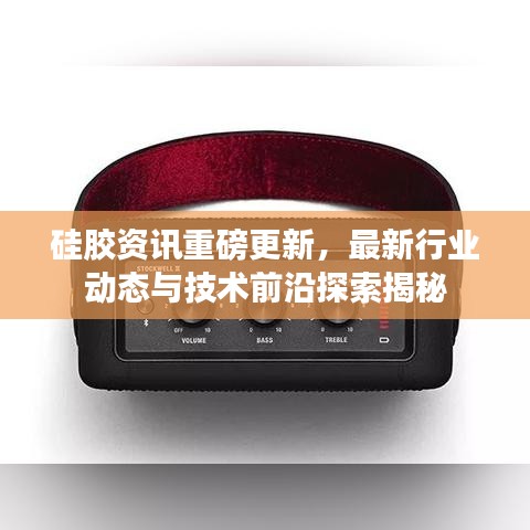 硅膠資訊重磅更新，最新行業(yè)動(dòng)態(tài)與技術(shù)前沿探索揭秘