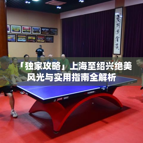 「獨(dú)家攻略」上海至紹興絕美風(fēng)光與實(shí)用指南全解析