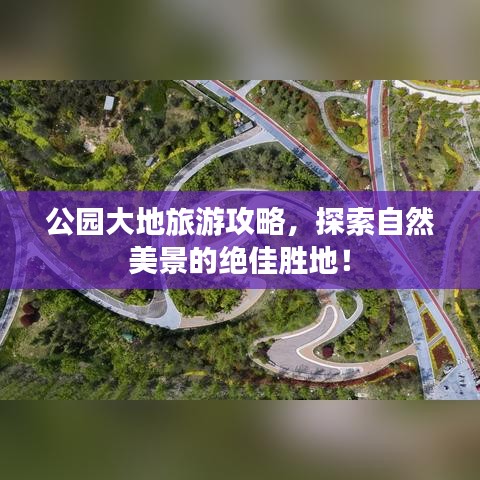 公園大地旅游攻略，探索自然美景的絕佳勝地！