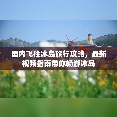 國(guó)內(nèi)飛往冰島旅行攻略，最新視頻指南帶你暢游冰島