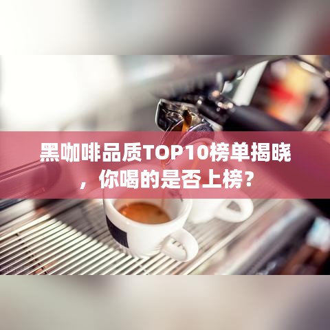 黑咖啡品質(zhì)TOP10榜單揭曉，你喝的是否上榜？