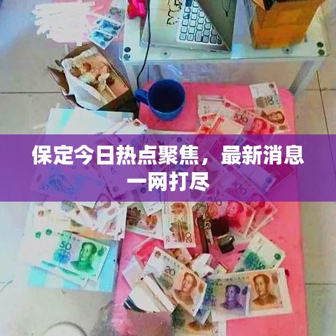 保定今日熱點(diǎn)聚焦，最新消息一網(wǎng)打盡